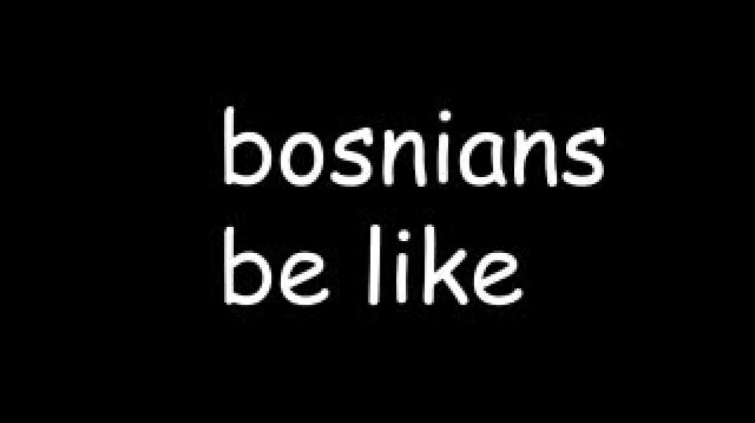 Serbs and Bosnians be like.